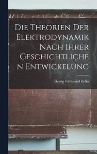 bokomslag Die Theorien der Elektrodynamik nach ihrer geschichtlichen Entwickelung