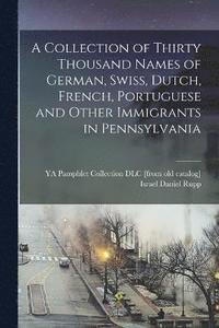 bokomslag A Collection of Thirty Thousand Names of German, Swiss, Dutch, French, Portuguese and Other Immigrants in Pennsylvania