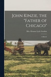 bokomslag John Kinzie, the &quot;father of Chicago&quot;; a Sketch