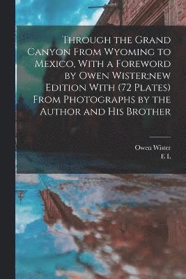 Owen Wister, E L B 1876 Kolb, E. L. B. 1876 Kolb, E L. b. 1876 Kolb, E L B Kolb - Through the Grand Canyon From Wyoming to Mexico, With a Foreword by Owen Wister;new Edition With (72 Plates) From Photographs by the Author and his Brother, Häftad