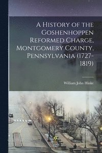 bokomslag A History of the Goshenhoppen Reformed Charge, Montgomery County, Pennsylvania (1727-1819)