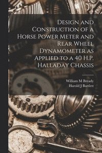 bokomslag Design and Construction of a Horse Power Meter and Rear Wheel Dynamometer as Applied to a 40 H.P. Halladay Chassis