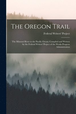 Federal Writers' Project - Oregon Trail; the Missouri River to the Pacific Ocean; Compiled and Written by the Federal Writers' Project of the Works Progress Administration, Häftad