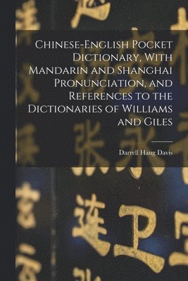 Chinese-English Pocket Dictionary, With Mandarin and Shanghai Pronunciation, and References to the Dictionaries of Williams and Giles 1