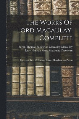 Baron Thomas Babington Macaulay Macau, Lady Hannah More Macaulay Trevelyan - Works Of Lord Macaulay, Complete, Häftad