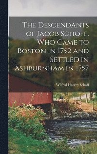 bokomslag The Descendants of Jacob Schoff, Who Came to Boston in 1752 and Settled in Ashburnham in 1757