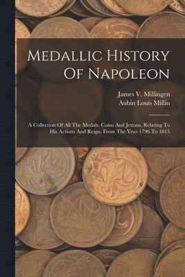 Aubin Louis Millin, James V Millingen - Medallic History Of Napoleon, Häftad
