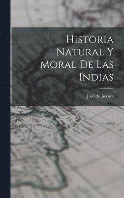 Acosta José de, José - Historia Natural y Moral de Las Indias, Inbunden