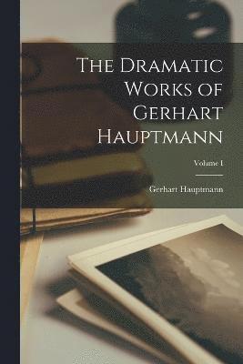 bokomslag The Dramatic Works of Gerhart Hauptmann; Volume I