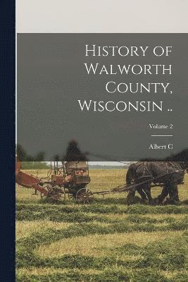History of Walworth County, Wisconsin ..; Volume 2 1