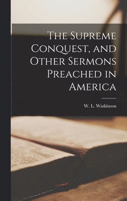 bokomslag Supreme Conquest, and Other Sermons Preached in America