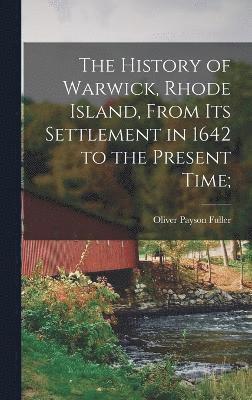 bokomslag The History of Warwick, Rhode Island, From its Settlement in 1642 to the Present Time;