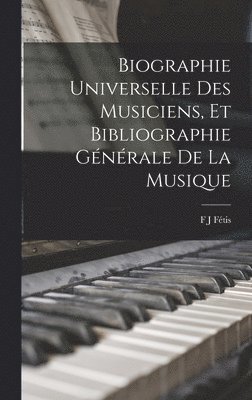 bokomslag Biographie Universelle Des Musiciens, Et Bibliographie Générale De La Musique
