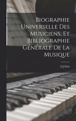 bokomslag Biographie Universelle Des Musiciens, Et Bibliographie Gnrale De La Musique