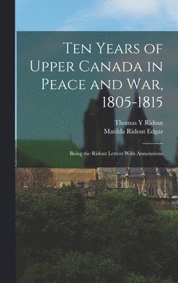 Ten Years of Upper Canada in Peace and war, 1805-1815 1