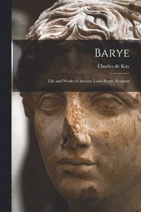 bokomslag Barye; Life and Works of Antoine Louis Barye, Sculptor