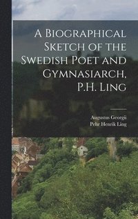 bokomslag A Biographical Sketch of the Swedish Poet and Gymnasiarch, P.H. Ling