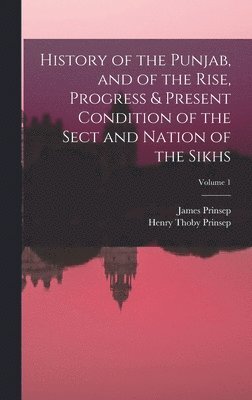 Henry Thoby Prinsep, James Prinsep - History of the Punjab, and of the Rise, Progress & Present Condition of the Sect and Nation of the Sikhs; Volume 1, Inbunden