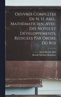 bokomslag Oeuvres Compltes De N. H. Abel, Mathmaticien, Avec Des Notes Et Dveloppements, Rdiges Par Ordre Du Roi