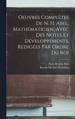 Oeuvres Compltes De N. H. Abel, Mathmaticien, Avec Des Notes Et Dveloppements, Rdiges Par Ordre Du Roi 1