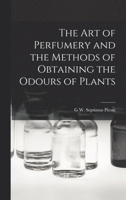 Art of Perfumery and the Methods of Obtaining the Odours of Plants