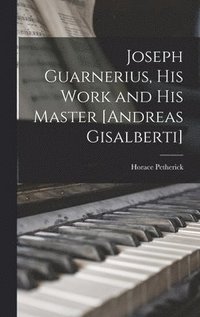 bokomslag Joseph Guarnerius, His Work and His Master [Andreas Gisalberti]