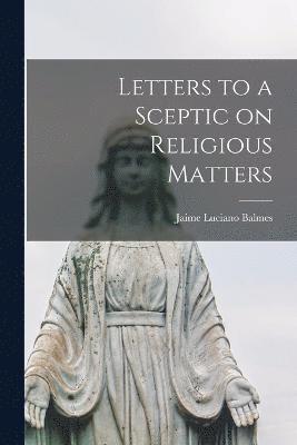 Balmes Jaime Luciano, Jaime Luciano, Balmes - Letters to a Sceptic on Religious Matters, Häftad