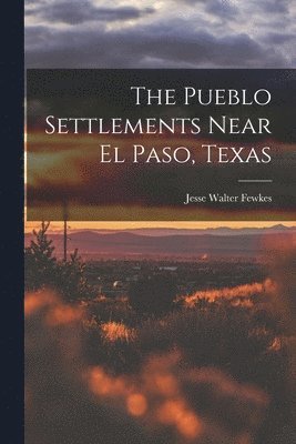 The Pueblo Settlements Near El Paso, Texas 1