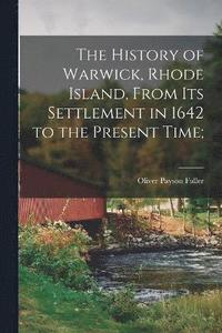 bokomslag The History of Warwick, Rhode Island, From its Settlement in 1642 to the Present Time;