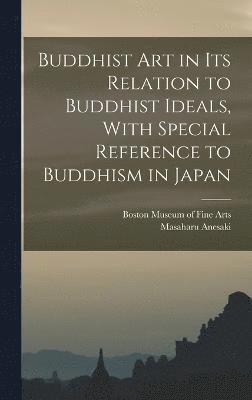 Buddhist Art in Its Relation to Buddhist Ideals, With Special Reference to Buddhism in Japan 1