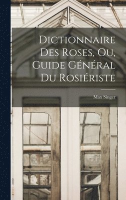 bokomslag Dictionnaire Des Roses, Ou, Guide Général Du Rosiériste