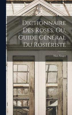 Dictionnaire Des Roses, Ou, Guide Gnral Du Rosiriste 1