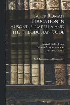 Percival Richard Cole, Decimus Magnus Ausonius, Martianus Capella - Later Roman Education in Ausonius, Capella and the Theodosian Code; With Translations and Commentary, Häftad
