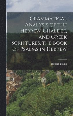 Robert Young - Grammatical Analysis of the Hebrew, Chaldee, and Greek Scriptures. the Book of Psalms in Hebrew, Inbunden