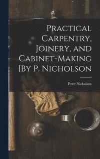 bokomslag Practical Carpentry, Joinery, and Cabinet-Making [By P. Nicholson