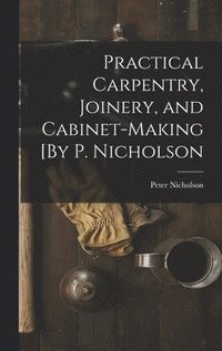 bokomslag Practical Carpentry, Joinery, and Cabinet-Making [By P. Nicholson