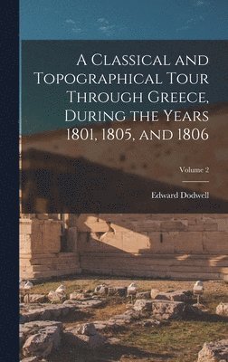 bokomslag Classical and Topographical Tour Through Greece, During the Years 1801, 1805, and 1806; Volume 2