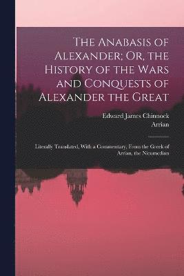 The Anabasis of Alexander; Or, the History of the Wars and Conquests of Alexander the Great 1