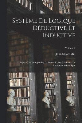 John Stuart Mill - Système De Logique Déductive Et Inductive; Exposé Des Principes De La Preuve Et Des Méthodes De Recherche Scientifique; Volume 1, Häftad