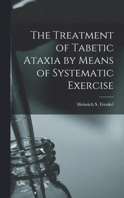bokomslag The Treatment of Tabetic Ataxia by Means of Systematic Exercise