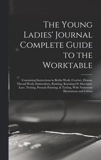 bokomslag The Young Ladies' Journal Complete Guide to the Worktable