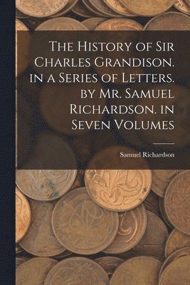 Samuel Richardson - History of Sir Charles Grandison. in a Series of Letters. by Mr. Samuel Richardson. in Seven Volumes, Häftad