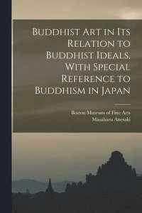 bokomslag Buddhist Art in Its Relation to Buddhist Ideals, With Special Reference to Buddhism in Japan