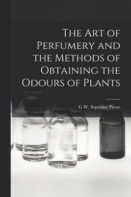 Art of Perfumery and the Methods of Obtaining the Odours of Plants