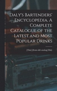 bokomslag Daly's Bartenders' Encyclopedia. A Complete Catalogue of the Latest and Most Popular Drinks