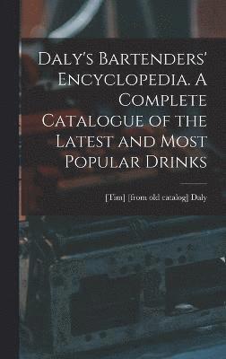 Daly's Bartenders' Encyclopedia. A Complete Catalogue of the Latest and Most Popular Drinks 1