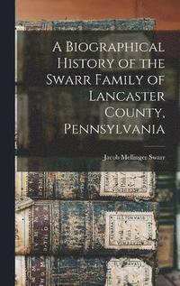bokomslag A Biographical History of the Swarr Family of Lancaster County, Pennsylvania