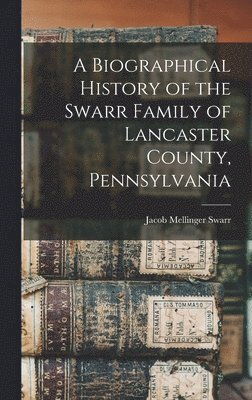 Biographical History of the Swarr Family of Lancaster County, Pennsylvania, Inbunden