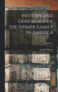 bokomslag History and Genealogy of the Shimer Family in America; Volume 1