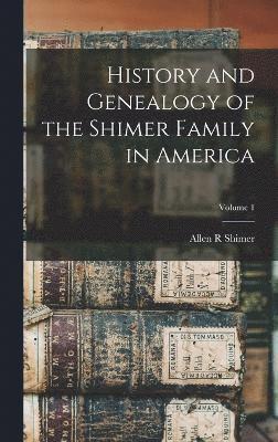 History and Genealogy of the Shimer Family in America; Volume 1